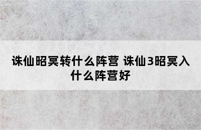 诛仙昭冥转什么阵营 诛仙3昭冥入什么阵营好